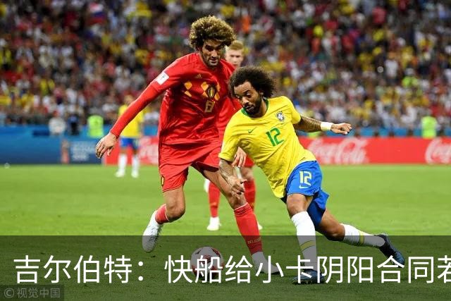 吉尔伯特：快船给小卡阴阳合同若属实应被处罚 否则别队也会效仿