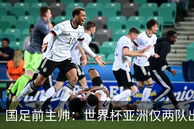 国足前主帅：世界杯亚洲仅两队出线并不意外