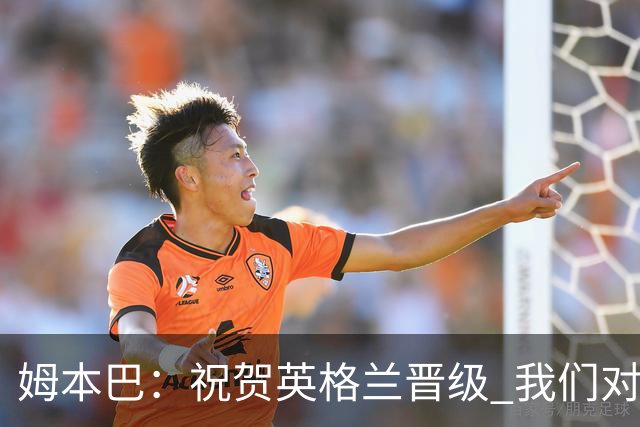 姆本巴：祝贺英格兰晋级 我们对得上自己身上的球衣