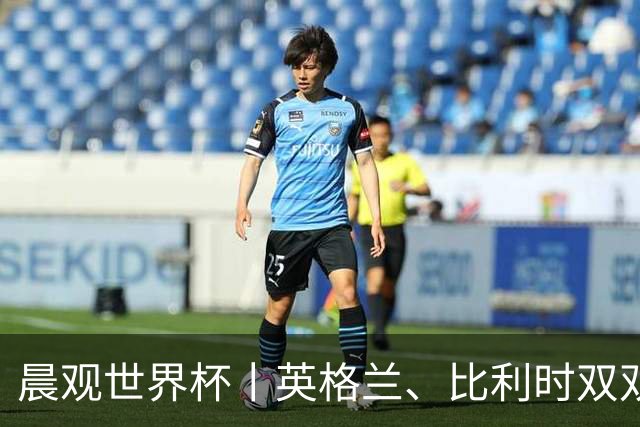 晨观世界杯丨英格兰、比利时双双绝境逆转晋级16强