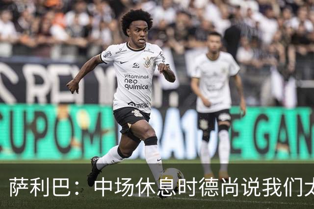 萨利巴：中场休息时德尚说我们太急躁需要更冷静，下半场踢得不错
