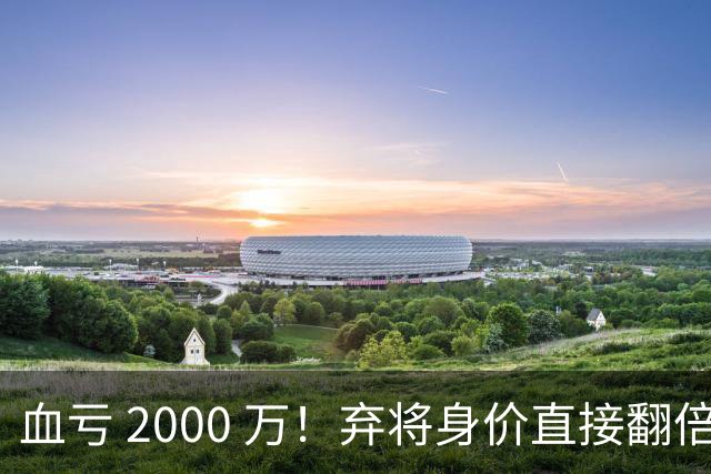 血亏 2000 万！弃将身价直接翻倍，利物浦高价回购暗藏两难抉择