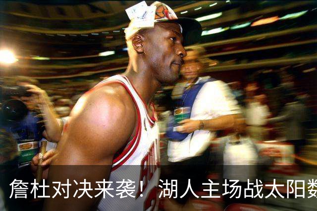 詹杜对决来袭！湖人主场战太阳数据示难逃连败