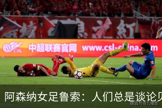 阿森纳女足鲁索：人们总是谈论贝利老马 但我是看梅西踢球长大的